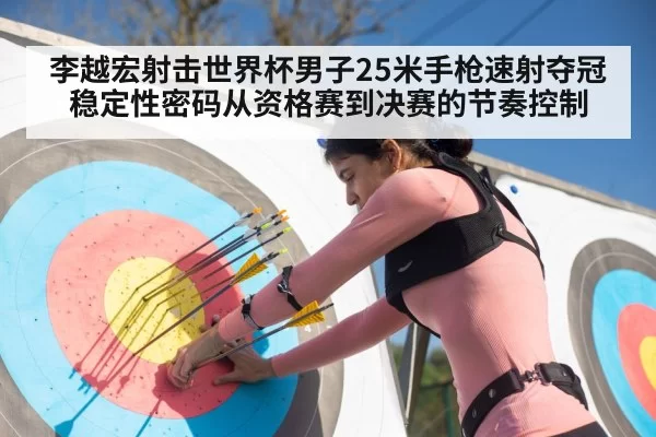李越宏射击世界杯男子25米手枪速射夺冠稳定性密码从资格赛到决赛的节奏控制